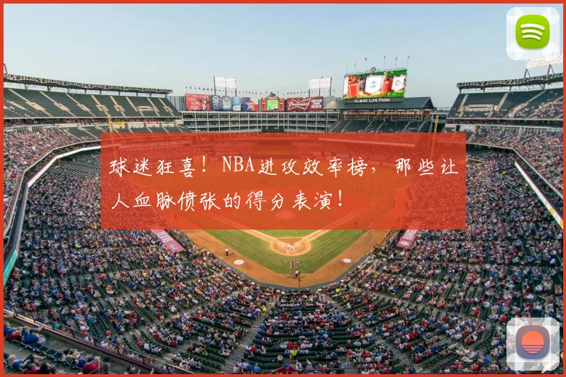 球迷狂喜！NBA进攻效率榜，那些让人血脉偾张的得分表演！