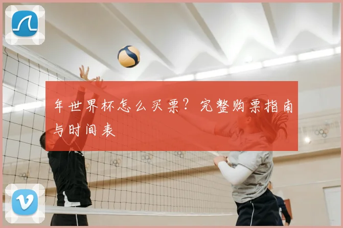 年世界杯怎么买票?完整购票指南与时间表
