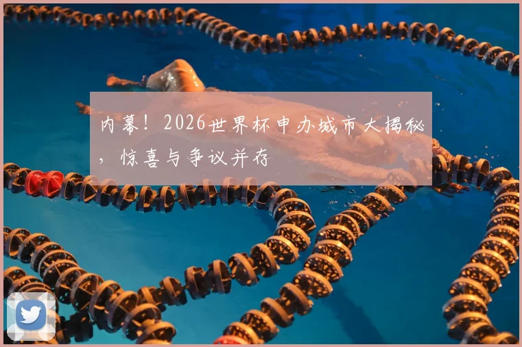 内幕！2026世界杯申办城市大揭秘，惊喜与争议并存