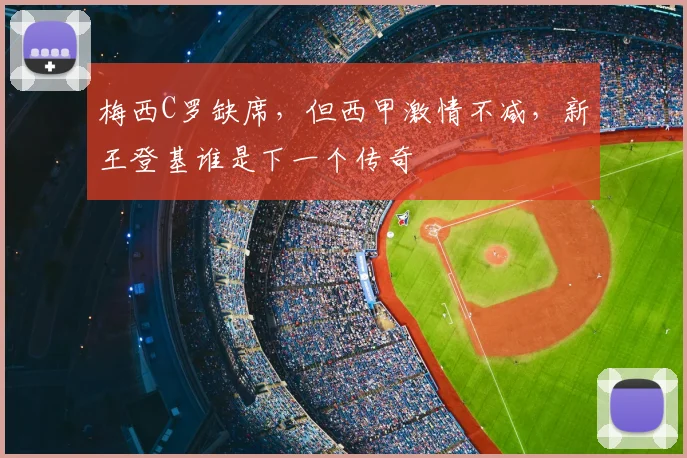 梅西C罗缺席，但西甲激情不减，新王登基谁是下一个传奇
