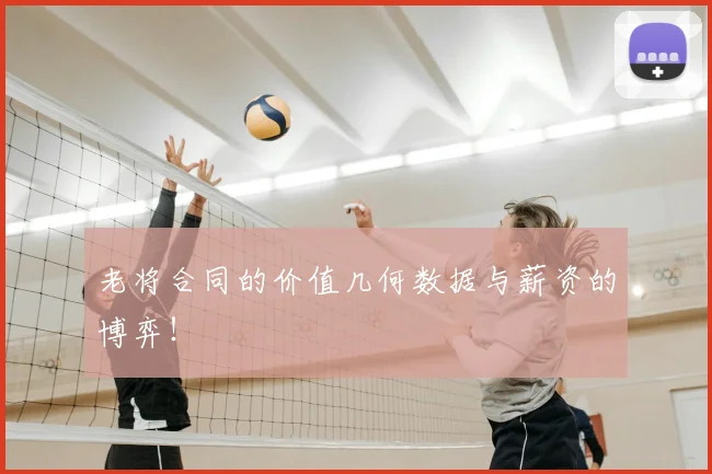 老将合同的价值几何数据与薪资的博弈！