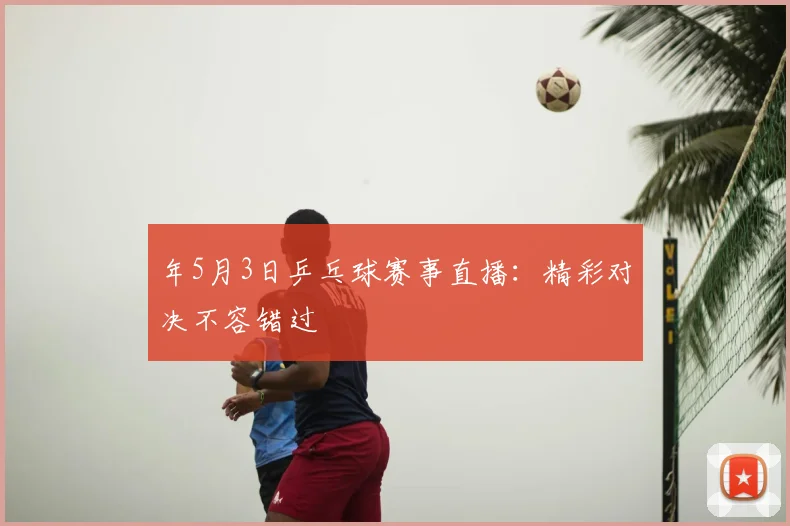 年5月3日乒乓球赛事直播：精彩对决不容错过