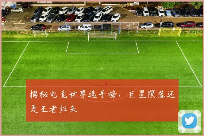 揭秘电竞世界选手榜，巨星陨落还是王者归来