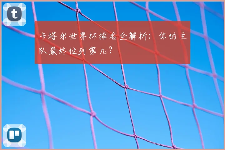 卡塔尔世界杯排名全解析:你的主队最终位列第几?