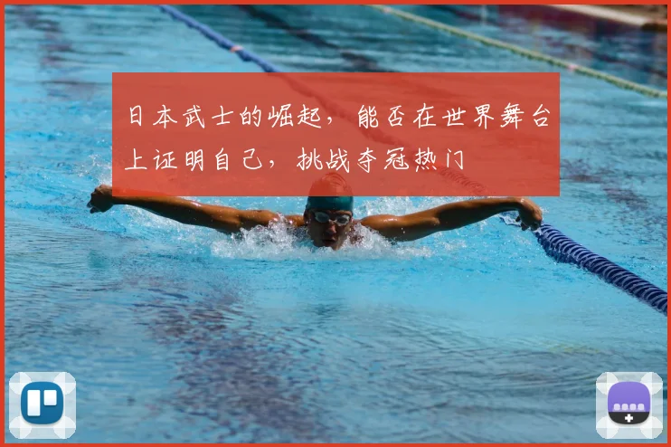 日本武士的崛起，能否在世界舞台上证明自己，挑战夺冠热门