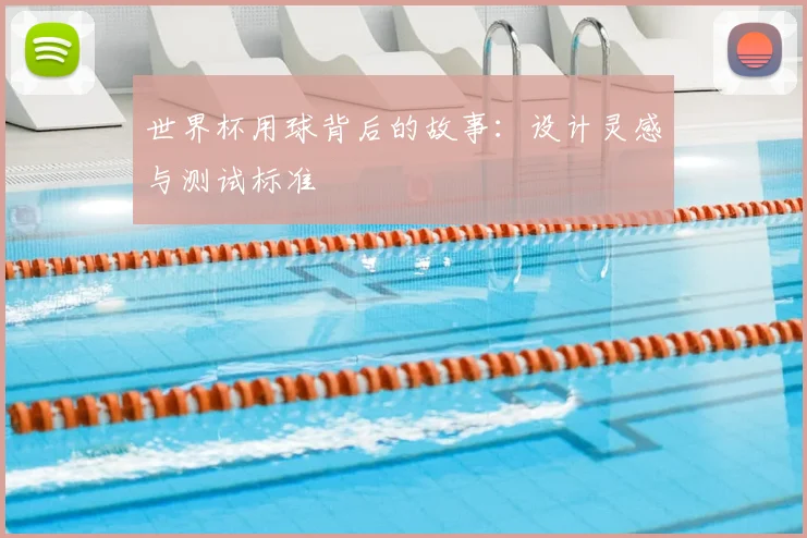 世界杯用球背后的故事：设计灵感与测试标准