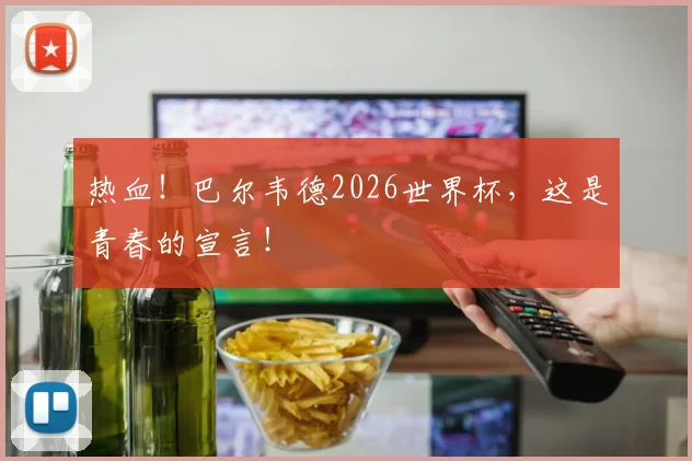 热血！巴尔韦德2026世界杯，这是青春的宣言！