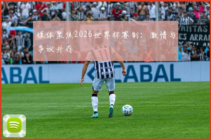 媒体聚焦2026世界杯赛制：激情与争议并存