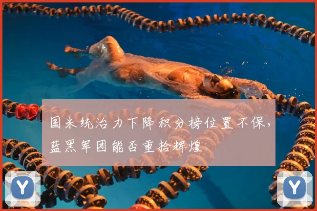 国米统治力下降积分榜位置不保，蓝黑军团能否重拾辉煌