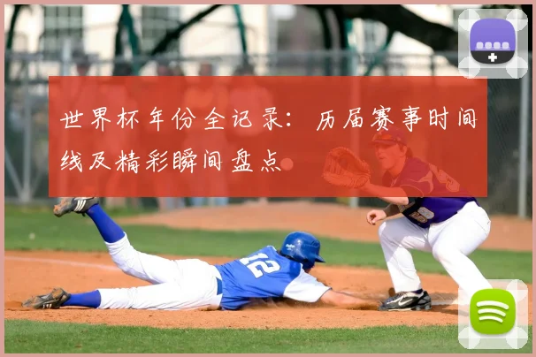 世界杯年份全记录：历届赛事时间线及精彩瞬间盘点
