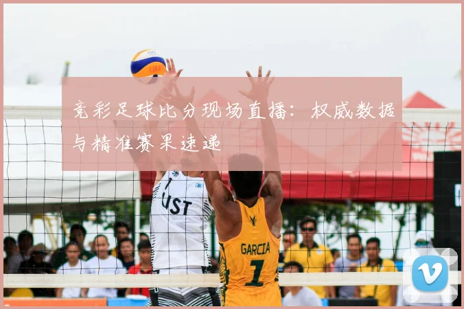 竞彩足球比分现场直播：权威数据与精准赛果速递