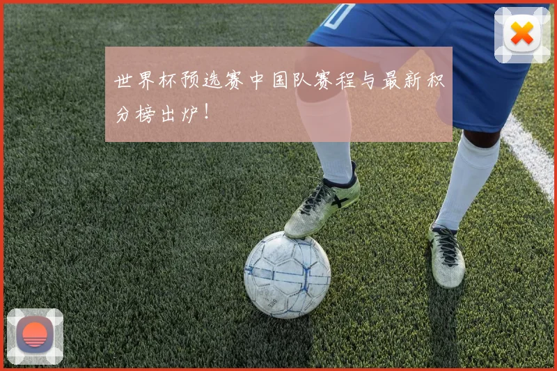 世界杯预选赛中国队赛程与最新积分榜出炉!